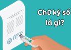 Chữ ký số là gì? Sự cần thiết của chữ ký số trong thời đại số